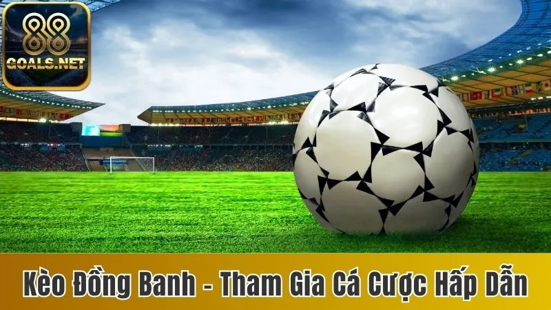 Kèo Đồng Banh - Tham Gia Cá Cược Cùng Nhà Cái 88goals 1 Kèo đồng banh