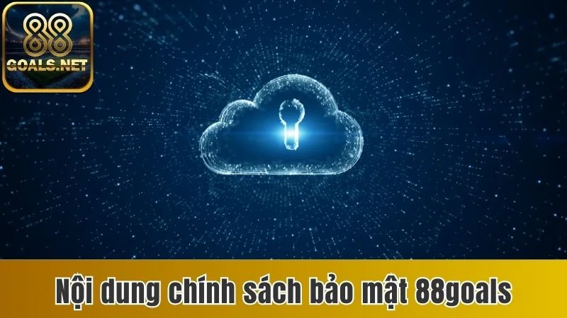 Chính Sách Bảo Mật 88goals - Cam Kết Bảo Vệ Hội Viên 3 Nội dung chính sách bảo mật 88goals